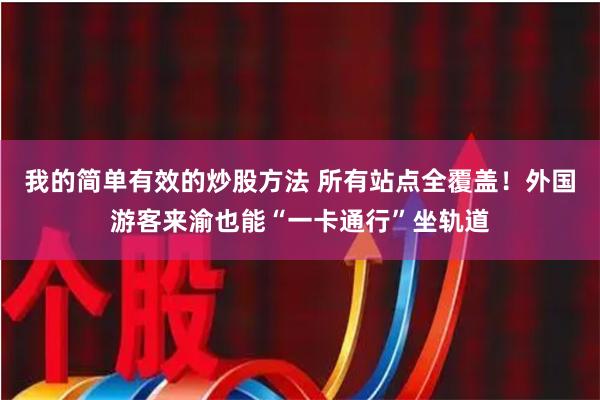 我的简单有效的炒股方法 所有站点全覆盖！外国游客来渝也能“一卡通行”坐轨道