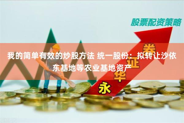 我的简单有效的炒股方法 统一股份：拟转让沙依东基地等农业基地资产