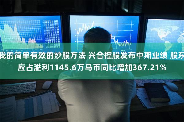 我的简单有效的炒股方法 兴合控股发布中期业绩 股东应占溢利1145.6万马币同比增加367.21%