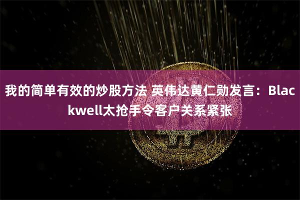 我的简单有效的炒股方法 英伟达黄仁勋发言：Blackwell太抢手令客户关系紧张