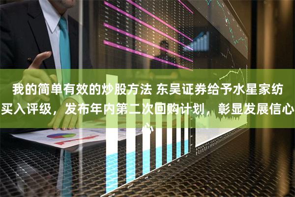 我的简单有效的炒股方法 东吴证券给予水星家纺买入评级，发布年内第二次回购计划，彰显发展信心